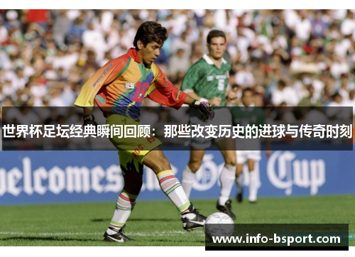 世界杯足坛经典瞬间回顾：那些改变历史的进球与传奇时刻