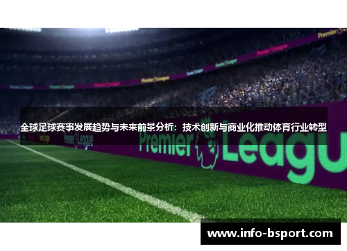 全球足球赛事发展趋势与未来前景分析：技术创新与商业化推动体育行业转型