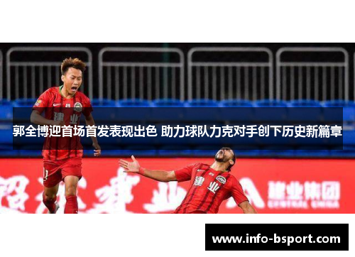 郭全博迎首场首发表现出色 助力球队力克对手创下历史新篇章