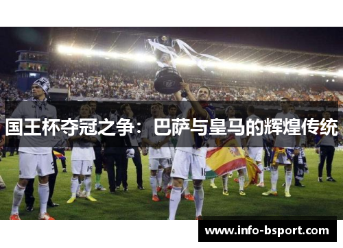 国王杯夺冠之争：巴萨与皇马的辉煌传统