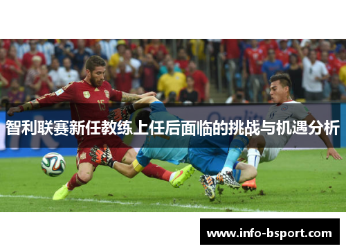 智利联赛新任教练上任后面临的挑战与机遇分析