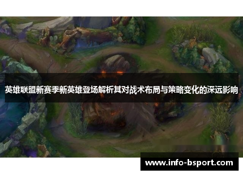 英雄联盟新赛季新英雄登场解析其对战术布局与策略变化的深远影响