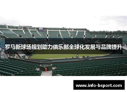 罗马新球场规划助力俱乐部全球化发展与品牌提升