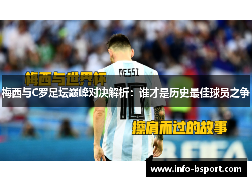 梅西与C罗足坛巅峰对决解析：谁才是历史最佳球员之争