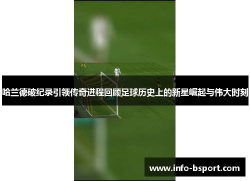哈兰德破纪录引领传奇进程回顾足球历史上的新星崛起与伟大时刻