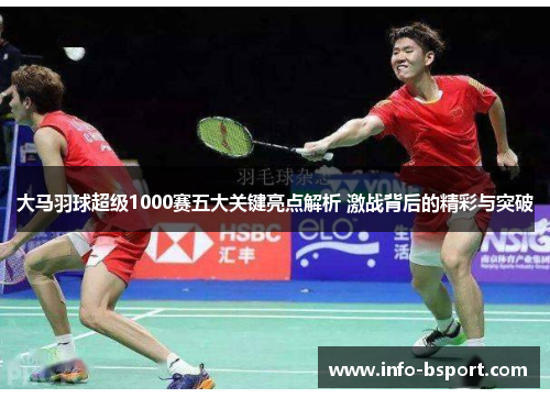 大马羽球超级1000赛五大关键亮点解析 激战背后的精彩与突破