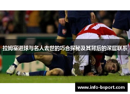 拉姆塞进球与名人去世的巧合探秘及其背后的深层联系