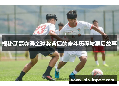 揭秘武磊夺得金球奖背后的奋斗历程与幕后故事
