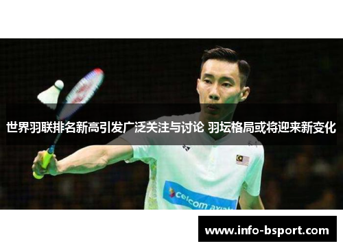 世界羽联排名新高引发广泛关注与讨论 羽坛格局或将迎来新变化