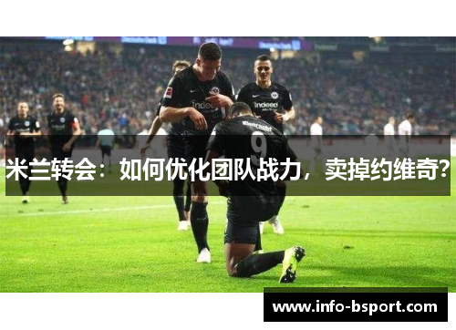 米兰转会：如何优化团队战力，卖掉约维奇？