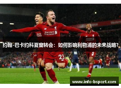 约翰-巴卡约科夏窗转会：如何影响利物浦的未来战略？