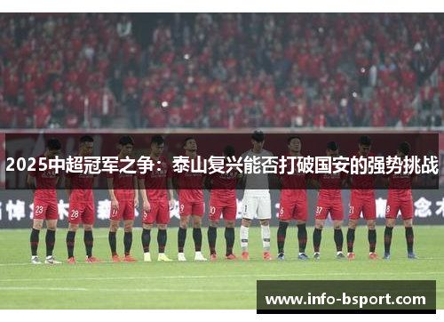 2025中超冠军之争：泰山复兴能否打破国安的强势挑战