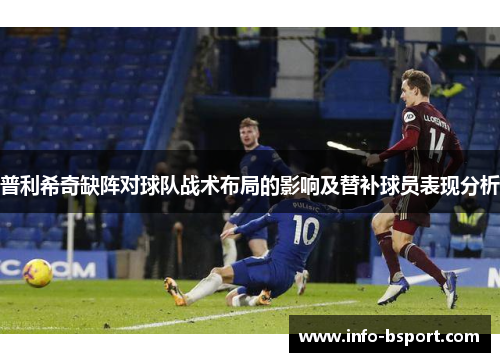 普利希奇缺阵对球队战术布局的影响及替补球员表现分析