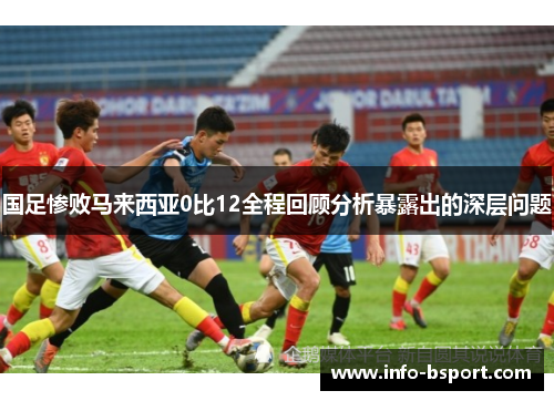 国足惨败马来西亚0比12全程回顾分析暴露出的深层问题