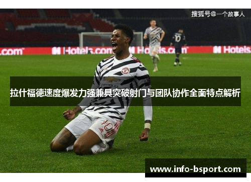 拉什福德速度爆发力强兼具突破射门与团队协作全面特点解析