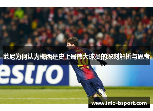 范尼为何认为梅西是史上最伟大球员的深刻解析与思考