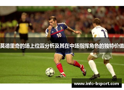莫德里奇的场上位置分析及其在中场指挥角色的独特价值