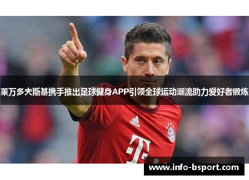 莱万多夫斯基携手推出足球健身APP引领全球运动潮流助力爱好者锻炼