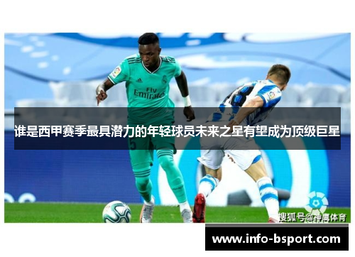 谁是西甲赛季最具潜力的年轻球员未来之星有望成为顶级巨星 谁是西甲赛季最具潜力的年轻球员未来之星有望成为顶级巨星
