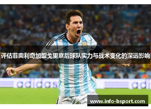 评估菲奥利奇加盟戈里察后球队实力与战术变化的深远影响