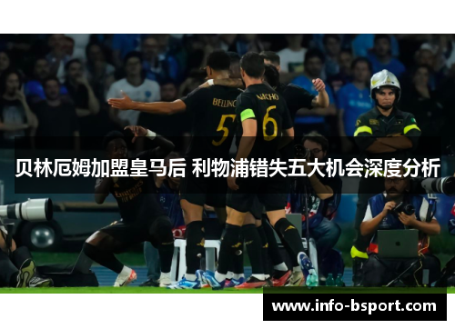 贝林厄姆加盟皇马后 利物浦错失五大机会深度分析