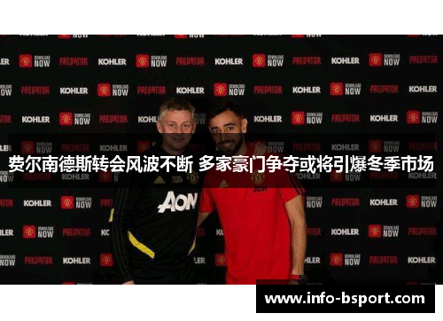 费尔南德斯转会风波不断 多家豪门争夺或将引爆冬季市场