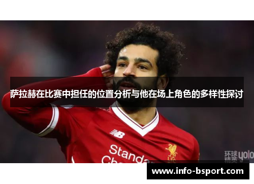 萨拉赫在比赛中担任的位置分析与他在场上角色的多样性探讨