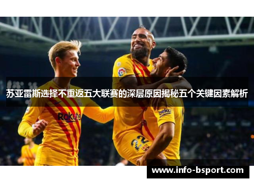 苏亚雷斯选择不重返五大联赛的深层原因揭秘五个关键因素解析